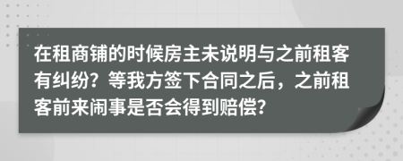 在租商铺的时候房主未说明与之前租客有纠纷？等我方签下合同之后，之前租客前来闹事是否会得到赔偿？