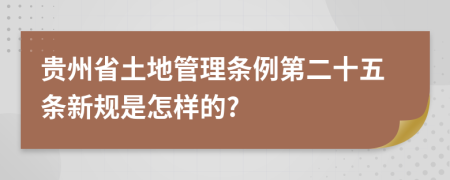 贵州省土地管理条例第二十五条新规是怎样的?