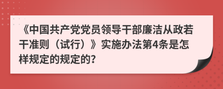 《中国共产党党员领导干部廉洁从政若干准则（试行）》实施办法第4条是怎样规定的规定的？