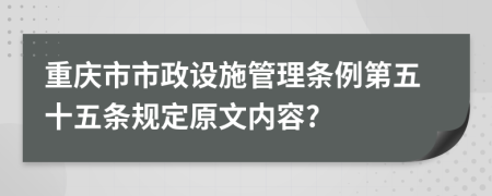 重庆市市政设施管理条例第五十五条规定原文内容?