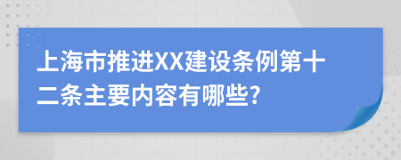 上海市推进XX建设条例第十二条主要内容有哪些?