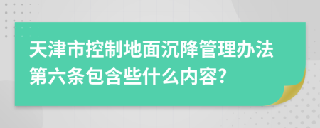 天津市控制地面沉降管理办法第六条包含些什么内容?