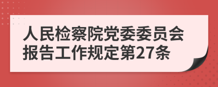 人民检察院党委委员会报告工作规定第27条