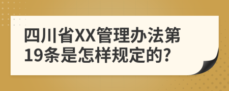 四川省XX管理办法第19条是怎样规定的?
