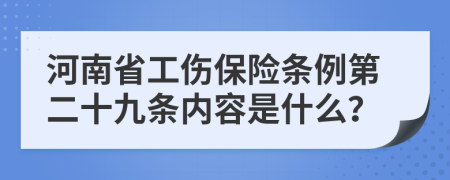 河南省工伤保险条例第二十九条内容是什么？