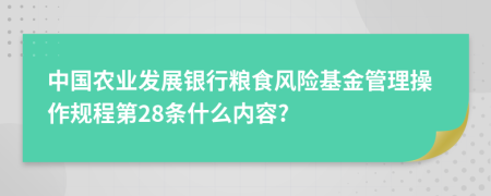 中国农业发展银行粮食风险基金管理操作规程第28条什么内容?