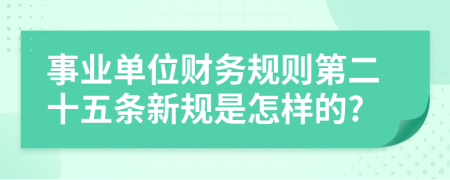 事业单位财务规则第二十五条新规是怎样的?