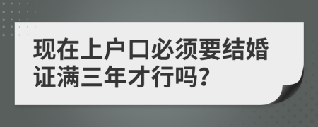 现在上户口必须要结婚证满三年才行吗？