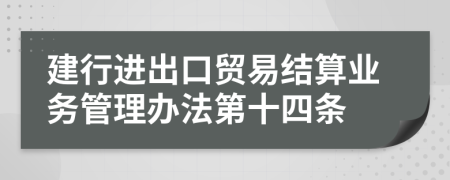 建行进出口贸易结算业务管理办法第十四条