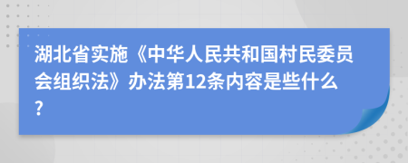 湖北省实施《中华人民共和国村民委员会组织法》办法第12条内容是些什么?