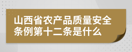 山西省农产品质量安全条例第十二条是什么