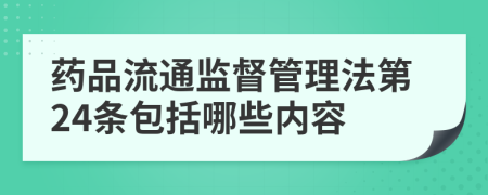 药品流通监督管理法第24条包括哪些内容