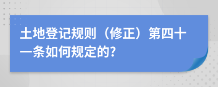 土地登记规则（修正）第四十一条如何规定的?