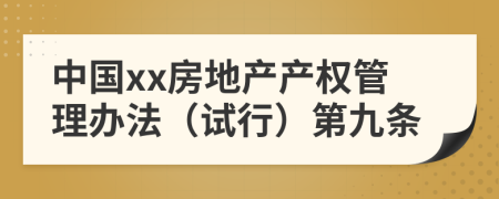 中国xx房地产产权管理办法（试行）第九条