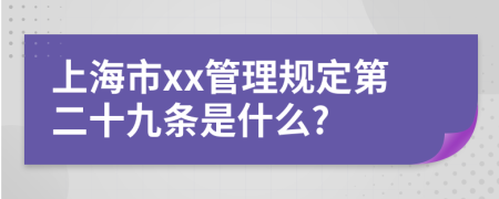 上海市xx管理规定第二十九条是什么?