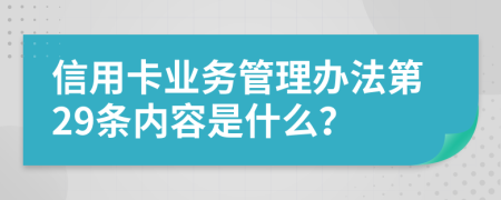 信用卡业务管理办法第29条内容是什么？