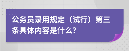 公务员录用规定（试行）第三条具体内容是什么?