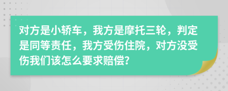 对方是小轿车，我方是摩托三轮，判定是同等责任，我方受伤住院，对方没受伤我们该怎么要求赔偿？