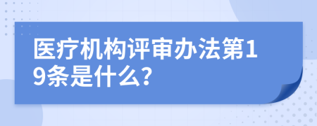 医疗机构评审办法第19条是什么？