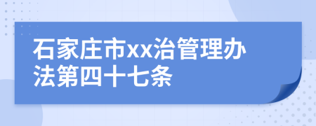 石家庄市xx治管理办法第四十七条