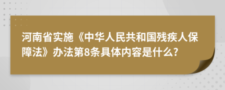 河南省实施《中华人民共和国残疾人保障法》办法第8条具体内容是什么?