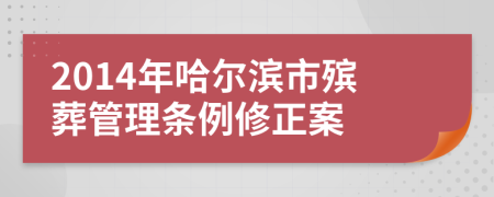 2014年哈尔滨市殡葬管理条例修正案