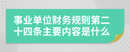 事业单位财务规则第二十四条主要内容是什么