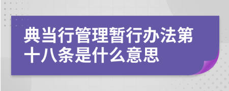 典当行管理暂行办法第十八条是什么意思