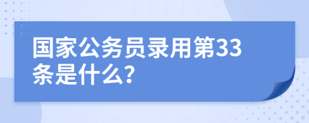 国家公务员录用第33条是什么？