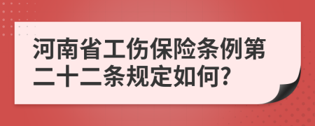 河南省工伤保险条例第二十二条规定如何?