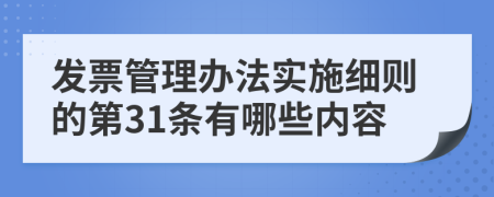 发票管理办法实施细则的第31条有哪些内容