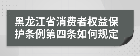 黑龙江省消费者权益保护条例第四条如何规定
