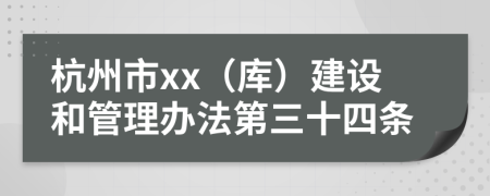 杭州市xx（库）建设和管理办法第三十四条