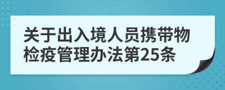 关于出入境人员携带物检疫管理办法第25条