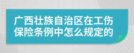 广西壮族自治区在工伤保险条例中怎么规定的