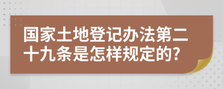 国家土地登记办法第二十九条是怎样规定的?