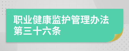 职业健康监护管理办法第三十六条