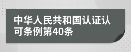 中华人民共和国认证认可条例第40条