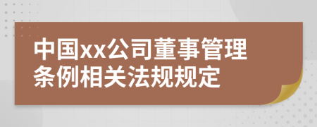 中国xx公司董事管理条例相关法规规定