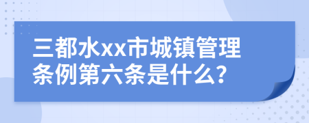 三都水xx市城镇管理条例第六条是什么？