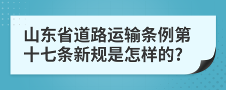 山东省道路运输条例第十七条新规是怎样的?