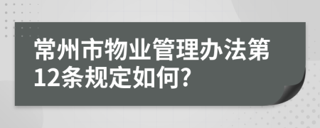 常州市物业管理办法第12条规定如何?