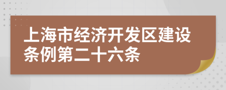 上海市经济开发区建设条例第二十六条