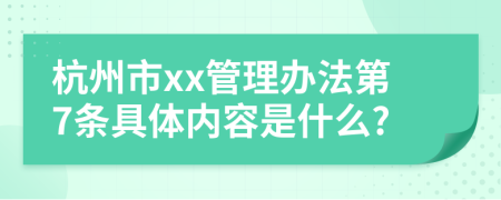 杭州市xx管理办法第7条具体内容是什么?