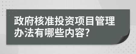 政府核准投资项目管理办法有哪些内容?