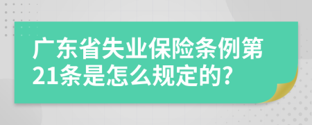 广东省失业保险条例第21条是怎么规定的?