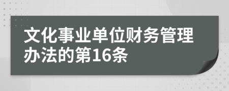 文化事业单位财务管理办法的第16条