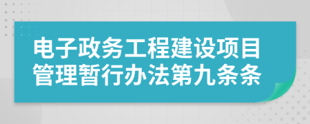 电子政务工程建设项目管理暂行办法第九条条