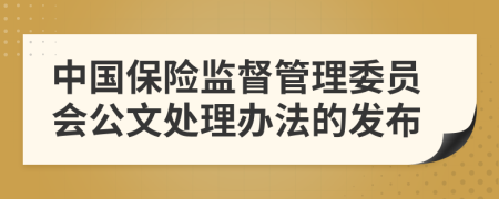 中国保险监督管理委员会公文处理办法的发布