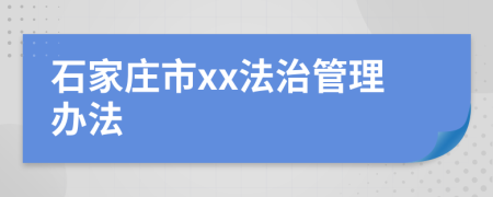 石家庄市xx法治管理办法